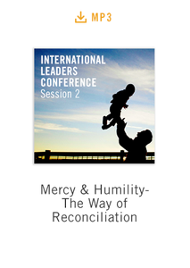 International Leaders Conference Session 2 audio MP3: Mercy & Humility- The Way of Reconciliation