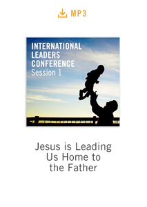 International Leaders Conference Session 1 audio MP3: Jesus is Leading Us Home to the Father